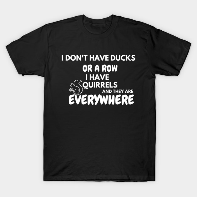 I don’t have ducks or a row I have chickens and they are everywhere T-Shirt by ArtsySoul